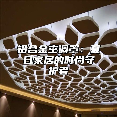 铝合金空调罩：夏日家居的时尚守护者