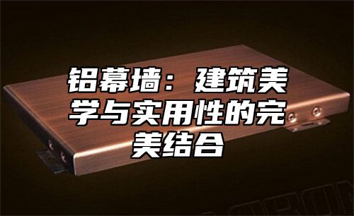 铝幕墙：建筑美学与实用性的完美结合