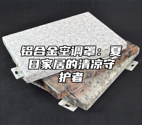 铝合金空调罩：夏日家居的清凉守护者