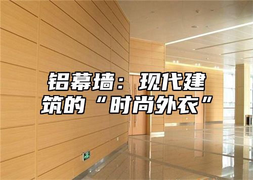 铝幕墙：现代建筑的“时尚外衣”