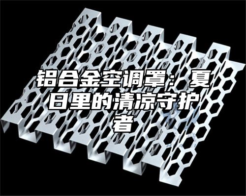铝合金空调罩：夏日里的清凉守护者