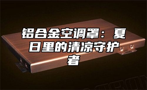 铝合金空调罩：夏日里的清凉守护者