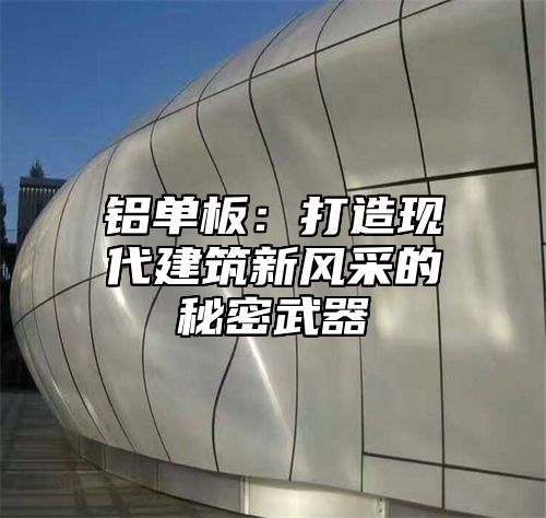 铝单板：打造现代建筑新风采的秘密武器
